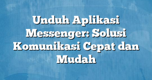 Unduh Aplikasi Messenger: Solusi Komunikasi Cepat dan Mudah