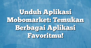 Unduh Aplikasi Mobomarket: Temukan Berbagai Aplikasi Favoritmu!