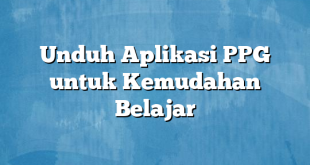 Unduh Aplikasi PPG untuk Kemudahan Belajar