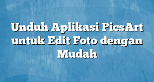 Unduh Aplikasi PicsArt untuk Edit Foto dengan Mudah