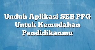 Unduh Aplikasi SEB PPG Untuk Kemudahan Pendidikanmu