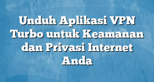 Unduh Aplikasi VPN Turbo untuk Keamanan dan Privasi Internet Anda