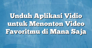 Unduh Aplikasi Vidio untuk Menonton Video Favoritmu di Mana Saja