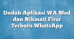 Unduh Aplikasi WA Mod dan Nikmati Fitur Terbaru WhatsApp