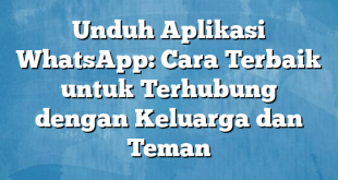 Unduh Aplikasi WhatsApp: Cara Terbaik untuk Terhubung dengan Keluarga dan Teman