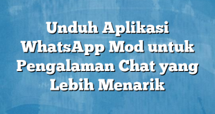 Unduh Aplikasi WhatsApp Mod untuk Pengalaman Chat yang Lebih Menarik