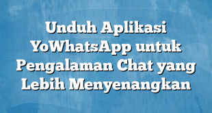 Unduh Aplikasi YoWhatsApp untuk Pengalaman Chat yang Lebih Menyenangkan