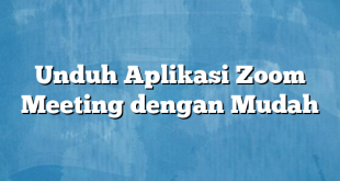 Unduh Aplikasi Zoom Meeting dengan Mudah