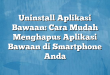 Uninstall Aplikasi Bawaan: Cara Mudah Menghapus Aplikasi Bawaan di Smartphone Anda
