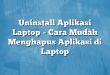 Uninstall Aplikasi Laptop – Cara Mudah Menghapus Aplikasi di Laptop