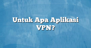 Untuk Apa Aplikasi VPN?