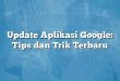 Update Aplikasi Google: Tips dan Trik Terbaru