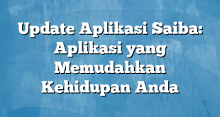 Update Aplikasi Saiba: Aplikasi yang Memudahkan Kehidupan Anda