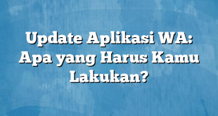 Update Aplikasi WA: Apa yang Harus Kamu Lakukan?