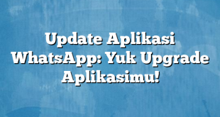 Update Aplikasi WhatsApp: Yuk Upgrade Aplikasimu!