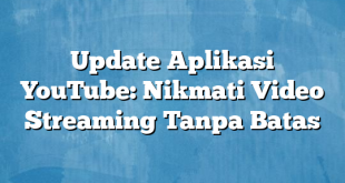 Update Aplikasi YouTube: Nikmati Video Streaming Tanpa Batas