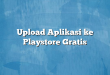 Upload Aplikasi ke Playstore Gratis