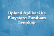 Upload Aplikasi ke Playstore: Panduan Lengkap