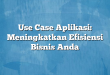 Use Case Aplikasi: Meningkatkan Efisiensi Bisnis Anda