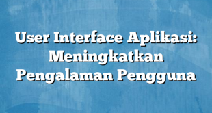 User Interface Aplikasi: Meningkatkan Pengalaman Pengguna