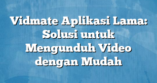 Vidmate Aplikasi Lama: Solusi untuk Mengunduh Video dengan Mudah