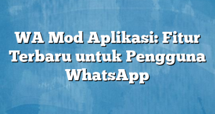 WA Mod Aplikasi: Fitur Terbaru untuk Pengguna WhatsApp