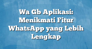 Wa Gb Aplikasi: Menikmati Fitur WhatsApp yang Lebih Lengkap