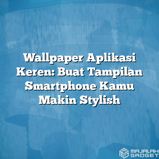 Wallpaper Aplikasi Keren Buat Tampilan Smartphone Kamu Makin Stylish Majalah Gadget 3206