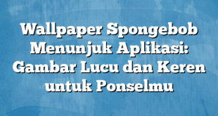 Wallpaper Spongebob Menunjuk Aplikasi: Gambar Lucu dan Keren untuk Ponselmu