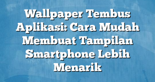 Wallpaper Tembus Aplikasi: Cara Mudah Membuat Tampilan Smartphone Lebih Menarik