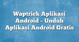 Waptrick Aplikasi Android – Unduh Aplikasi Android Gratis