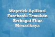 Waptrick Aplikasi Facebook: Temukan Berbagai Fitur Menariknya
