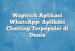 Waptrick Aplikasi WhatsApp: Aplikasi Chatting Terpopuler di Dunia