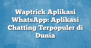 Waptrick Aplikasi WhatsApp: Aplikasi Chatting Terpopuler di Dunia