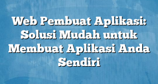 Web Pembuat Aplikasi: Solusi Mudah untuk Membuat Aplikasi Anda Sendiri