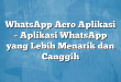 WhatsApp Aero Aplikasi – Aplikasi WhatsApp yang Lebih Menarik dan Canggih