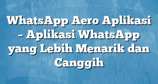 WhatsApp Aero Aplikasi – Aplikasi WhatsApp yang Lebih Menarik dan Canggih