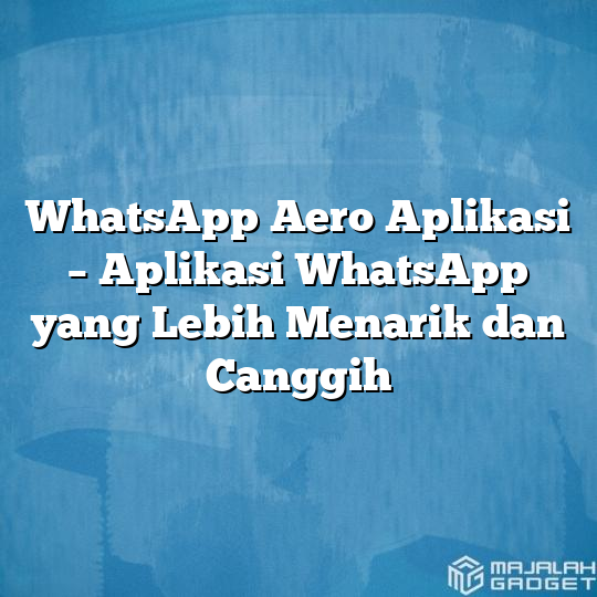 Whatsapp Aero Aplikasi Aplikasi Whatsapp Yang Lebih Menarik Dan Canggih Majalah Gadget 2558