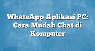 WhatsApp Aplikasi PC: Cara Mudah Chat di Komputer