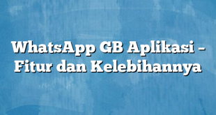 WhatsApp GB Aplikasi – Fitur dan Kelebihannya