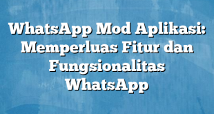 WhatsApp Mod Aplikasi: Memperluas Fitur dan Fungsionalitas WhatsApp