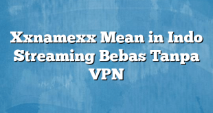 Xxnamexx Mean in Indo Streaming Bebas Tanpa VPN