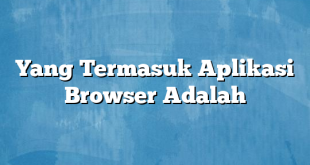 Yang Termasuk Aplikasi Browser Adalah