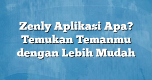 Zenly Aplikasi Apa? Temukan Temanmu dengan Lebih Mudah