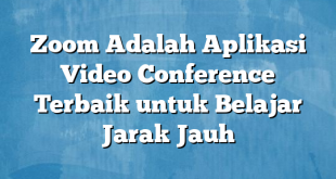 Zoom Adalah Aplikasi Video Conference Terbaik untuk Belajar Jarak Jauh