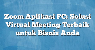 Zoom Aplikasi PC: Solusi Virtual Meeting Terbaik untuk Bisnis Anda