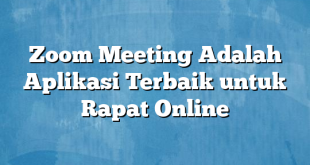 Zoom Meeting Adalah Aplikasi Terbaik untuk Rapat Online