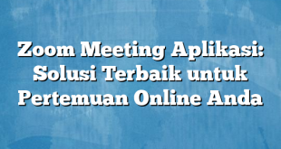 Zoom Meeting Aplikasi: Solusi Terbaik untuk Pertemuan Online Anda