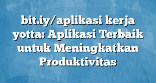 bit.iy/aplikasi kerja yotta: Aplikasi Terbaik untuk Meningkatkan Produktivitas