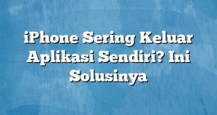 iPhone Sering Keluar Aplikasi Sendiri? Ini Solusinya